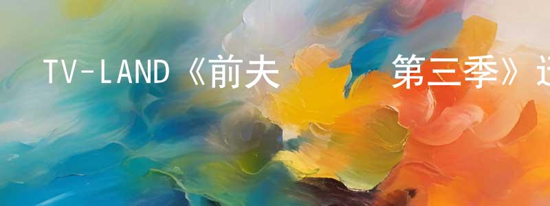 陳樂龍發布TV-LAND《前夫總動員第三季》迅雷下載/在線觀看/百度云-都市/情感-美劇天堂